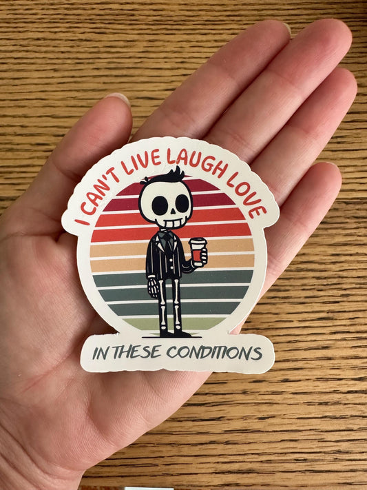 I Can't Live Laugh Love In This Conditions Sticker | Funny Skeleton Vinyl Decal for Laptop & Water Bottle
